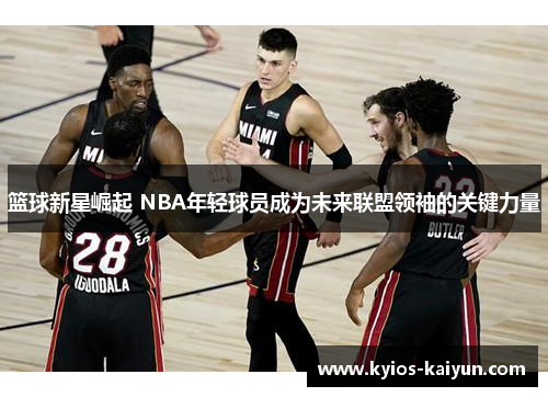 篮球新星崛起 NBA年轻球员成为未来联盟领袖的关键力量